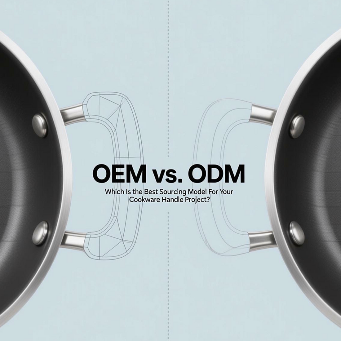 OEM vs. ODM: Which Is the Best Sourcing Model for Your Cookware Handle Project?
